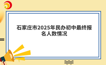 石家莊市2025年民辦初中最終報名人數(shù)情況