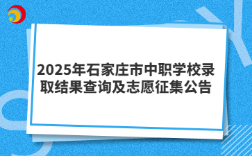 2025年石家莊市中職學校錄取結(jié)果查詢及志愿征集公告