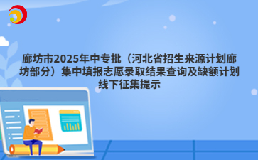 廊坊市2025年中專批（河北省招生來源計劃廊坊部分）集中填報志愿錄取結(jié)果查詢及缺額計劃線下征集提示