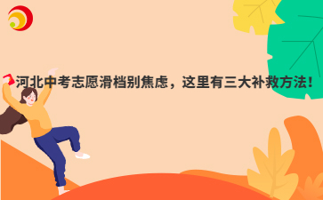 河北中考志愿滑檔別焦慮，這里有三大補(bǔ)救方法！