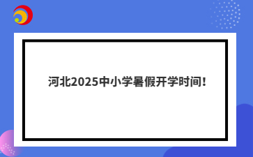 河北2025中小學暑假開學時間!