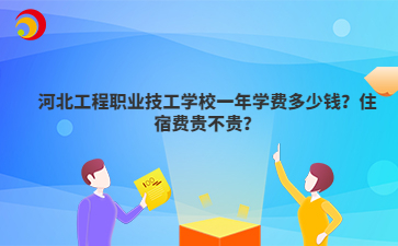 河北工程職業(yè)技工學(xué)校一年學(xué)費(fèi)多少錢？住宿費(fèi)貴不貴？