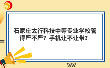 石家莊太行科技中等專業(yè)學校管得嚴不嚴？手機讓不讓帶？