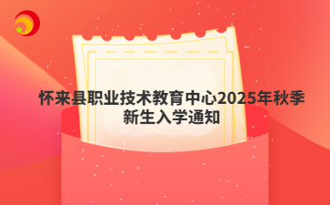 懷來(lái)縣職業(yè)技術(shù)教育中心2025年秋季新生入學(xué)通知