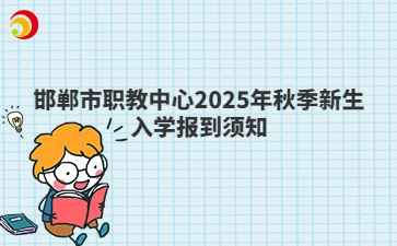 邯鄲市職教中心2025年秋季新生入學(xué)報到須知