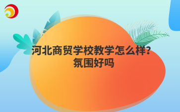 河北商貿(mào)學校教學怎么樣?氛圍好嗎