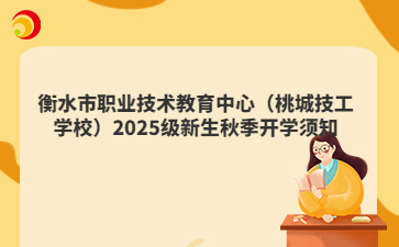 衡水市職業(yè)技術(shù)教育中心（桃城技工學(xué)校）2025級新生秋季開學(xué)須知