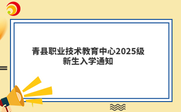 青縣職業(yè)技術(shù)教育中心2025級新生入學(xué)通知