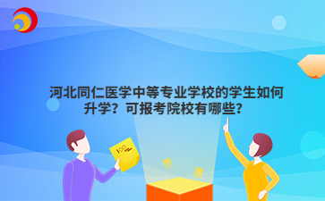 河北同仁醫(yī)學(xué)中等專業(yè)學(xué)校的學(xué)生如何升學(xué)？可報(bào)考院校有哪些？