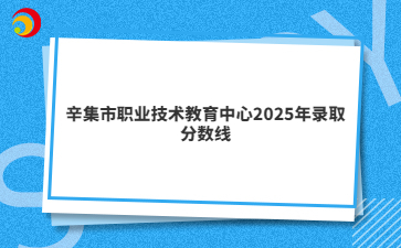 辛集市職業(yè)技術(shù)教育中心2025年錄取分?jǐn)?shù)線
