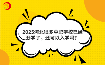 2025河北很多中職學(xué)校已經(jīng)開學(xué)了，還可以入學(xué)嗎？