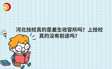 河北技校真的是差生收容所嗎？上技校真的沒有前途嗎？