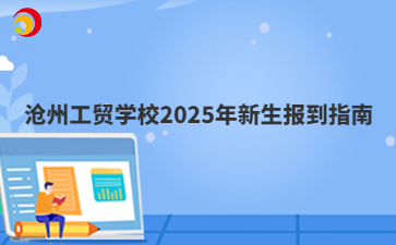 滄州工貿(mào)學(xué)校2025年新生報(bào)到指南