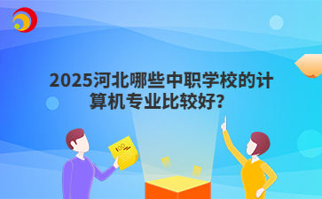 2025河北哪些中職學(xué)校的計算機專業(yè)比較好？