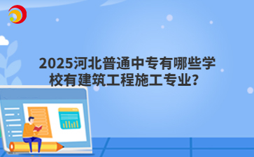 2025河北普通中專有哪些學(xué)校有建筑工程施工專業(yè)？