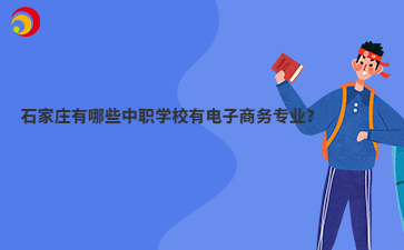 石家莊有哪些中職學(xué)校有電子商務(wù)專(zhuān)業(yè)？