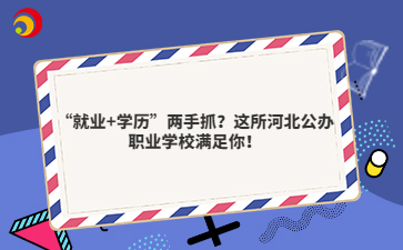  “就業(yè)+學(xué)歷”兩手抓？這所河北公辦職業(yè)學(xué)校滿足你！