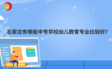 石家莊有哪些中專學(xué)校幼兒教育專業(yè)比較好？