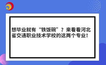 想畢業(yè)就有“鐵飯碗”？來(lái)看看河北省交通職業(yè)技術(shù)學(xué)校的這兩個(gè)專業(yè)！