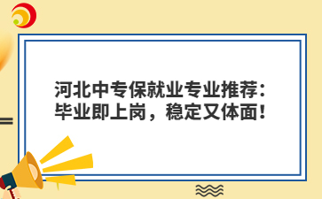 河北中專保就業(yè)專業(yè)推薦：畢業(yè)即上崗，穩(wěn)定又體面！