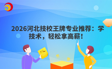 2026河北技校王牌專業(yè)推薦：學(xué)技術(shù)，輕松拿高薪！