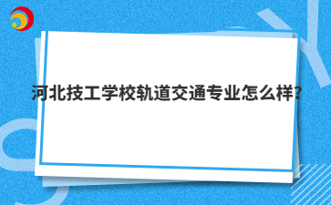 河北技工學(xué)校軌道交通專業(yè)怎么樣?