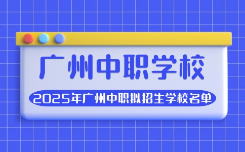 2025年廣州中職擬招生學(xué)校名單