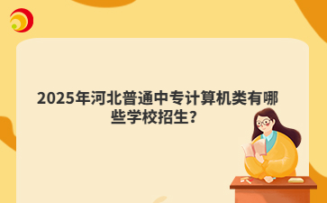 2025年河北普通中專計算機類有哪些學(xué)校招生？