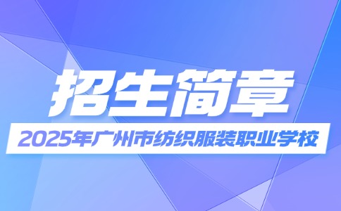 2025年廣州市紡織服裝職業(yè)學校招生簡章