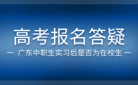 廣東中職生實(shí)習(xí)后報名高考還算在校生嗎？