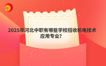 2025年河北中職有哪些學校招收機電技術應用專業(yè)？