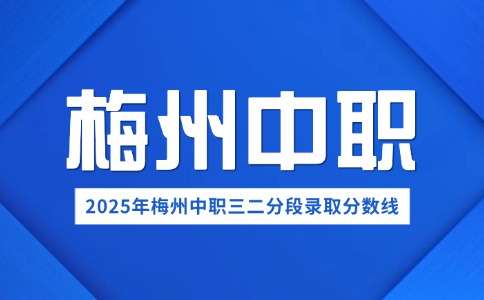 2025年梅州第三批市內(nèi)中職(中技)三二分段錄取分