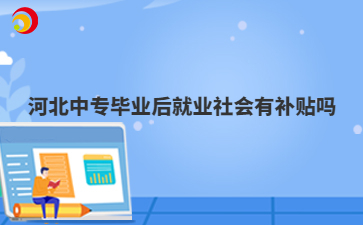 河北中專畢業(yè)后就業(yè)社會有補(bǔ)貼嗎