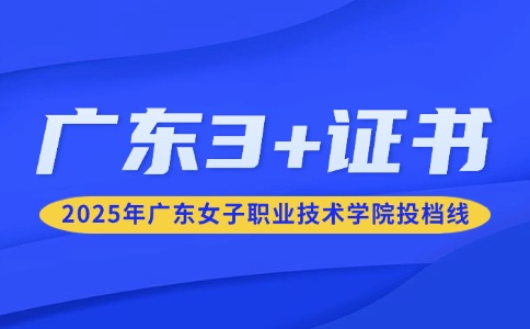 2025年廣東女子職業(yè)技術(shù)學(xué)院3+證書(shū)錄取分?jǐn)?shù)線(xiàn)