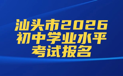 汕頭市2026年初中學(xué)業(yè)水平考試報(bào)名