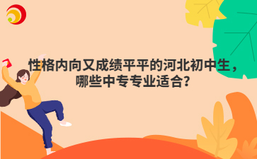 性格內向又成績平平的河北初中生，哪些中專專業(yè)適合？