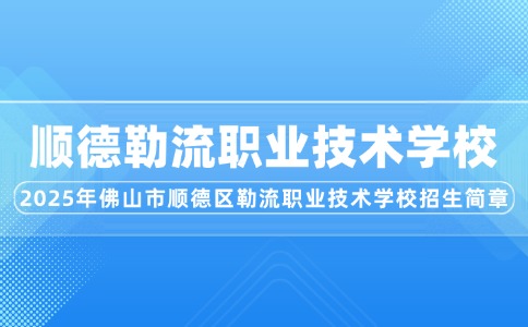 2025年佛山市順德區(qū)勒流職業(yè)技術學校招生簡章