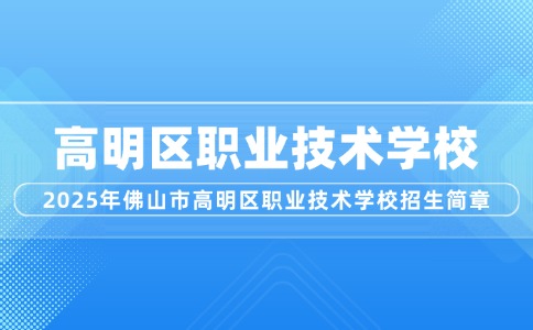2025年佛山市高明區(qū)職業(yè)技術(shù)學(xué)校招生簡章