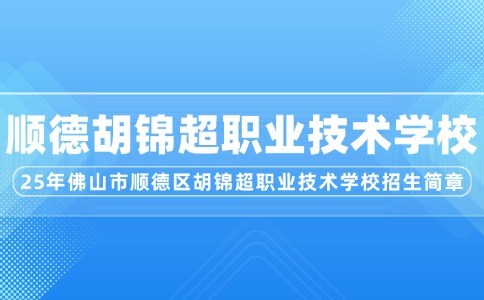 2025年佛山市順德區(qū)胡錦超職業(yè)技術(shù)學(xué)校招生簡(jiǎn)章