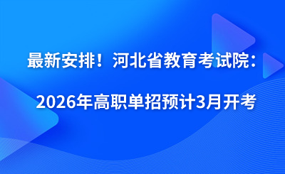 最新安排！河北省教育考試院：2026年高職單招預(yù)計3月開考