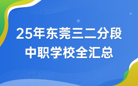 保底大專的升學(xué)捷徑-25年東莞三二分段中職學(xué)校全匯總