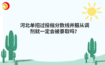 河北單招過投檔分數(shù)線并服從調(diào)劑就一定會被錄取嗎？