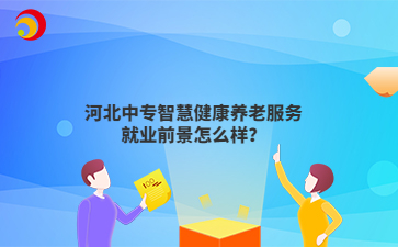 河北中專智慧健康養(yǎng)老服務(wù)就業(yè)前景怎么樣?