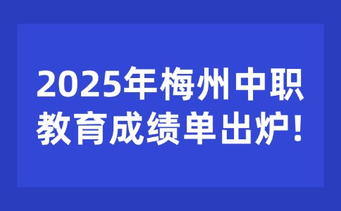梅州中考生必看!2025年梅州中職教育成績單出爐!