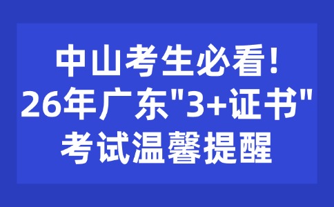 中山考生必看!26年廣東"3+證書"文化課考試溫馨提醒