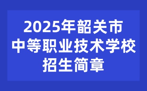 2025年韶關(guān)市中等職業(yè)技術(shù)學(xué)校招生簡(jiǎn)章