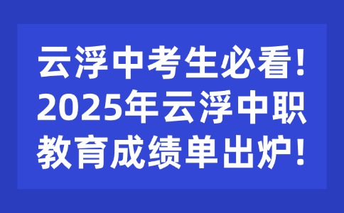 云浮中考生必看!2025年云浮中職教育成績單出爐!