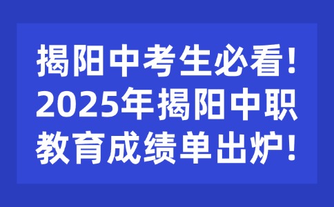 揭陽中考生必看!2025年揭陽中職教育成績單出爐!