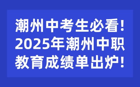 潮州中考生必看!2025年潮州中職教育成績單出爐!