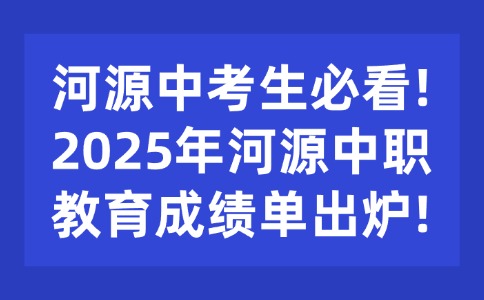 河源中考生必看!2025年河源中職教育成績單出爐!